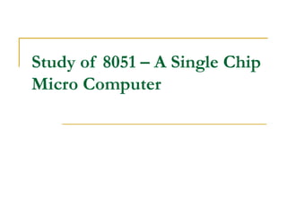 Study of 8051 – A Single Chip Micro Computer 