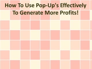 How To Use Pop-Up's Effectively
  To Generate More Profits!
 