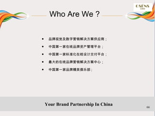 Who Are We ?


?    ƷӾӪӦ̣

?    йһƷʲƽ̨

?    йһұ׼ƽƽ̨

?    ƷӪģ

?    йһƷƾӢֲ ;




    Your Brand Partnership In China
                                      66
 
