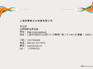 Ϻŷ˹Ļ޹˾

֧
ƷƷҵܼ
ַ http://www.osens.cn
ַϺ· 137 Ū޹㳡 2  1401  ʱࣺ 200063

ֻ 18217046898
绰 086-021-52719910
䣺 peter@osens.cn
QQ  2320966226




                                    | ŷ˹ www.osens.cn
 