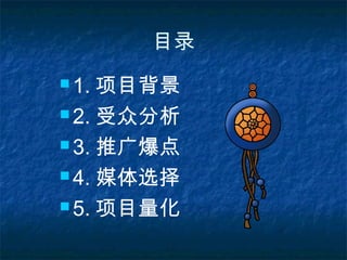 目录
 1. 项目背景
 2. 受众分析

 3. 推广爆点

 4. 媒体选择

 5. 项目量化
 