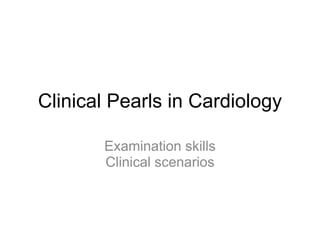 Clinical Pearls in Cardiology

       Examination skills
       Clinical scenarios
 