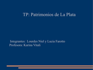 TP: Patrimonios de La Plata

Integrantes: Lourdes Niel y Lucia Farotto
Profesora: Karina Vitali

 
