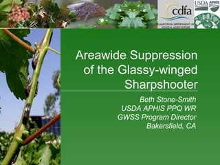 Beth Stone-Smith USDA APHIS PPQ WR GWSS Program Director Bakersfield, CA Areawide Suppression of the Glassy-winged Sharpshooter 