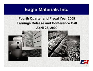 Eagle Materials Inc.
 Fourth Quarter and Fiscal Year 2009
Earnings Release and Conference Call
E   i    Rl         dC f          C ll
           April 23, 2009




                                         1
 
