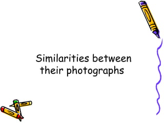 Similarities between
 their photographs
 