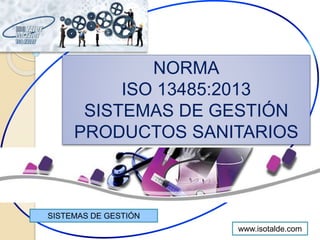 SISTEMAS DE GESTIÓN
www.isotalde.com
NORMA
ISO 13485:2013
SISTEMAS DE GESTIÓN
PRODUCTOS SANITARIOS
 