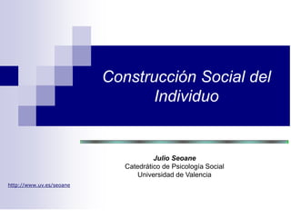 Construcción Social del
Individuo
Julio Seoane
Catedrático de Psicología Social
Universidad de Valencia
http://www.uv.es/seoane
 