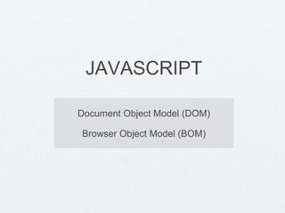 JAVASCRIPT
Document Object Model (DOM)
Browser Object Model (BOM)
 