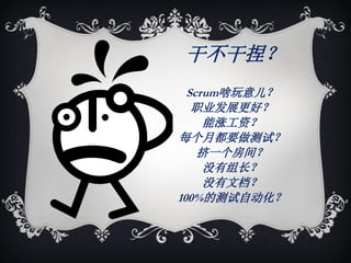 干不干捏？
  Scrum啥玩意儿？
   职业发展更好？
     能涨工资？
每个月都要做测试？
    挤一个房间？
     没有组长？
     没有文档？
100%的测试自动化？
 