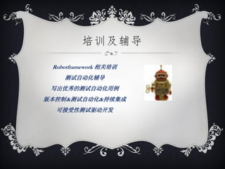 培训及辅导

 Robotframework 相关培训
    测试自动化辅导
 写出优秀的测试自动化用例
版本控制&测试自动化&持续集成
  可接受性测试驱动开发
 