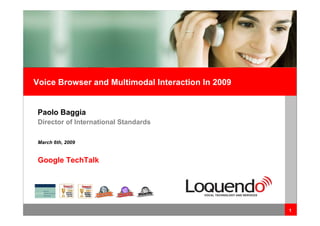 Voice Browser and Multimodal Interaction In 2009


   Paolo Baggia
   Director of International Standards

   March 6th, 2009


   Google TechTalk




Google TechTalk – Mar 6th, 2009                     Paolo Baggia   11
 