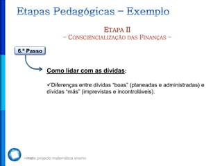 ETAPA II
– CONSCIENCIALIZAÇÃO DAS FINANÇAS –
6.º Passo
Como lidar com as dívidas:
Diferenças entre dívidas “boas” (planeadas e administradas) e
dívidas “más” (imprevistas e incontroláveis).
 