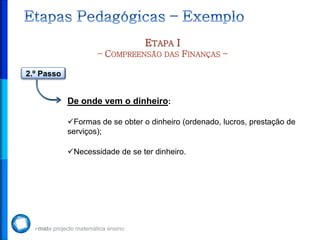 ETAPA I
                    – COMPREENSÃO DAS FINANÇAS –

2.º Passo


            De onde vem o dinheiro:

            Formas de se obter o dinheiro (ordenado, lucros, prestação de
            serviços);

            Necessidade de se ter dinheiro.
 