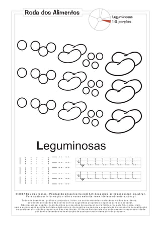 Roda dos Alimentos
                                                                                                                            Leguminosas
                                                                                                                            1-2 porções




                           Leguminosas
                                                                               1


                                                                                     2




                                                                               1


                                                                                     2




 © 2007 Bau das Ideias - Produzido em parceria com Artideas www.artideasdesign.co.uk/pt.
        P a r a q u a l q u e r i n f o r m a ç ã o v i s i t e o n o s s o w e b s i t e : w w w. i d e i a s a m b i e n ta i s . c o m . p t
      To d o s o s d e s e n h o s , g r á f i c o s , p r o j e c t o s , f o t o s , o u o u t r o s m a t e r i a i s c o l o c a d o s n o B a u d a s I d e i a s ,
             só devem ser usados de acordo com as sugestões propostas e apenas para uso pessoal.
     Não devem ser usados, reproduzidos ou copiados de qualquer outra forma e/ou para fins comerciais
sem a autorização escrita de Ideias Ambientais. Aconselha-se sempre a supervisão de um adulto na realização
 de qualquer actividade proposta no Bau das Ideias. O Ideias Ambientais não pode assumir responsabilidade
                      por danos causados na realização de qualquer actividade por nós proposta .
 