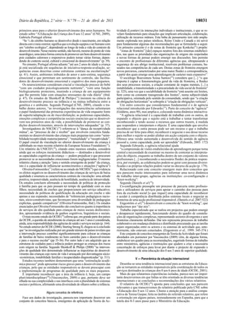 Diário da República, 2.ª série — N.º 79 — 21 de Abril de 2011                                                                                       18031

primeiros anos para o ulterior desenvolvimento dos seres humanos. No             tividade (Leontiev) às interacções individuais e institucionais, e que se re-
estudo sobre “A Educação da Criança dos 0 aos 12 anos” (CNE, 2009),              velam fundamentais para situações que implicam articulação, colaboração,
Gabriela Portugal afirma:                                                        utilização de recursos mútuos. Esta linha de pensamento tem sido ampla-
   “Se 3/4 do cérebro humano se desenvolve desde o nascimento, em relação        mente explorada nos países nórdicos, Reino Unido e Canadá e irá servir
directa com o meio exterior, significa que a evolução equipou o ser humano com   para fundamentar algumas das recomendações que se formularão a seguir.
um “cérebro ecológico”, dependendo ao longo de toda a vida do contexto de        Um primeiro conceito é o de zonas de fronteira que Konkola (21) propõe:
desenvolvimento. Nesse mesmo sentido, não haverá, mesmo do ponto de vista           “zonas de fronteira” [são] espaços neutros fora dos sistemas estabeleci-
neurológico, uma única forma correcta de promover um bom desenvolvimento         dos, nas quais as prioridades das organizações de origem são respeitadas
pois cuidados calorosos e responsivos podem tomar várias formas, depen-          e novas formas de pensar podem emergir nas discussões. Isto permite
dendo do contexto social, cultural e emocional do desenvolvimento” (p. 39).      o encontro de profissionais de diferentes agências que, ultrapassando a
   No entanto, Portugal afirma adiante:”até aos 2 anos de idade a criança        segurança do seu abrigo institucional, resolvem problemas comuns, ba-
já está socializada em sequências de iniciativa-resposta-avaliação, se-          seados nas competências de cada um. Destas zonas de fronteira emergem
quências essas descritas como estruturas centrais na escolarização”              novos percursos, caracterizados por uma maior fluidez e correspondência,
(p. 41). Assim, ambientes imbuídos de amor e auto-estima, segurança              a partir dos quais emerge uma aprendizagem de carácter mais expansivo”.
emocional e que permitam um sentimento de controlo, são facilita-                   O sociólogo Boaventura Sousa Santos (22) considera que [...] “o que
dores do desenvolvimento emocional e cognitivo dos mais pequenos.                importa é captar a fenomenologia geral da vida de fronteira, a fluidez
   Os neurocientistas consideram crucial a vinculação precoce do bebé            dos seus processos sociais, a criação constante de mapas mentais, [...] a
“com um cuidador psicologicamente nutriente”, “com uma função                    instabilidade, a transitoriedade e a precariedade da vida social de fronteira”
biologicamente protectora, munindo a criança de um equipamento                   (p. 325), uma vez que a sociabilidade da fronteira “está assente em limites,
que lhe permite lidar com situações stressantes da vida diária” (ibid.           bem como na constante transgressão dos limites”, numa subjectividade
p. 47). Os estudos de Shonkoff & Philips (13) insistem na ciência do             participativa, orientada pelo sentido da comunidade, sendo que “a criação
desenvolvimento precoce na infância e na mútua influência entre a                de obrigações horizontais” se sobrepõe à “criação de obrigações verticais”.
genética e o ambiente. Segundo Portugal (CNE, 2009), citando o tra-                 Um outro conceito que consideramos fundamental é o de agência
balho destes autores, “as investigações das neurociências salientaram            relacional introduzido por Edwards (23). Parte do conceito de “agência”
o papel fundamental das primeiras experiências de vida enquanto fonte            (Giddens, anos 90), mas amplia-o, colocando numa dinâmica interactiva:
de suporte/adaptação ou de risco/disfunção; as poderosas capacidades,               “A agência relacional é a capacidade de trabalhar com os outros, de
emoções complexas e competências sociais essenciais que se desenvol-             expandir o objecto que o sujeito está a trabalhar e tentar transformar
vem nos primeiros anos de vida; a possibilidade de promover as con-              reconhecendo e tendo acesso a recursos que outros trazem, à medida
dições desenvolvimentais, através de intervenções adequadas” (p. 37).            que respondem e interpretam o objecto. É uma capacidade que envolve
   Investigadores do NSCDC (14) referem-se à “dança da receptividade             reconhecer que a outra pessoa pode ser um recurso e que o trabalho
mútua”, ao “processo de dar e receber” que envolvem conceitos funda-             precisa de ser feito para obter, reconhecer e negociar o uso desse recurso
mentais no desenvolvimento das crianças mais pequenas tais como “sensi-          para melhor o sujeito se poder alinhar em acção conjunta com o objecto.
bilidade/receptividade materna/paterna”, “mutualidade” e “receptividade”.        Oferece uma versão aumentada e desenvolvida do sentido de agência
O papel crucial da vinculação no ulterior desenvolvimento da criança é           pessoal e, como capacidade, pode ser aprendida” (Edwards, 2005: 172)
sublinhado no mais recente relatório da European Science Foundation (15).           Segundo Edwards, a agência relacional ajuda
Um relatório da UNICEF (16), citando estes mesmos estudos, considera                “a compreensão de visões estabelecidas de aprendizagem porque torna
ainda que os esforços meramente didácticos — destinados a desenvolver            central a necessidade de examinar ou mesmo de contestar as interpreta-
as capacidades cognitivas da criança — podem prejudicar o que procuram           ções do objecto, enquanto se trabalha dentro de um conjunto de valores
promover se as necessidades emocionais forem negligenciadas. O mesmo             profissionais [...] reconhecendo a necessária fluidez da prática respon-
relatório chama a atenção “para o sentido emergente de poder” da criança,        siva, por exemplo, as colaborações podem-se gerar com pessoas diversi-
isto é a capacidade de influenciar acontecimentos e situações (“agência”)        ficadas e as próprias relações podem variar no decurso da acção (p. 179).
   Oliveira-Formosinho (17) refere-se ao estudo do NICHD (18) que evidencia         Relacionado com este conceito emergem mais dois conceitos que
os efeitos negativos no desenvolvimento das crianças de serviços de baixa        nos parecem muito interessantes para informar uma nova dinâmica
qualidade e enumera as características centrais da vinculação: uma atitude       de trabalho inter-grupo, agências ou instituições: co-configuração e
positiva, responsividade, ausência de hostilidade, ausência de intrusividade.    “knot-working”:
Os estudos concluem afirmando a necessidade de políticas de protecção               Segundo Daniels et al (24):
à família para que os pais possam ter tempo de qualidade com os seus                Co-configuração pressupõe um processo de parceria entre profissio-
filhos; necessidade de creches que proporcionem um serviço educativo;            nais e utilizadores de serviços para apoiar o caminho dos pessoas para
necessidade de políticas de qualificação da educação em creche e não             fora da exclusão social [o que requer] uma capacidade de reconhecer
apenas a sua expansão; necessidades de “referenciais pedagógicos nacio-          e aceder à competência distribuída pelos sistemas locais e negociar as
nais, sócio-construtivistas, que favoreçam uma diversidade de pedagogias         fronteiras de uma acção profissional responsável. (Daniels et al, 2007:522)
explícitas, quando compatíveis” (Oliveira-Formosinho, ibid.). Os estudos            Engeström et al (25) desenvolvem o conceito de “knot-working”, que
enunciados por Oliveira-Formosinho são conclusivos quanto à importância          traduzimos por “dar nós”:
de serviços de alta qualidade para crianças de meios sociais desfavoreci-           Trabalho especializado que se realiza em projectos que podem emergir
dos, apresentando evidência de ganhos cognitivos, linguísticos e sociais.        e desaparecer rapidamente, funcionando dentro do quadro de constela-
   O mais recente estudo da OCDE (19) afirma que, em grande parte dos países     ções de organizações complexas, representando sectores divergentes e sem
da OCDE, a questão do atendimento às crianças até aos 3 anos é considerada,      fronteiras claramente definidas. Dar nós representa processos de trabalho
ainda, uma responsabilidade das agências de saúde e serviços sociais (p. 164).   colaborativo em mudança dinâmica e distribuído procurando que as tarefas
No estudo anterior da OCDE (2006), Starting Strong II, chegou-se à conclusão     sejam organizadas entre os actores e os sistemas de actividade que, ante-
que “as investigações realizadas por um grande número de países revelam que      riormente, não estavam conectados. (Engestrom et al., 1999: 345-374.)
a intervenção precoce contribui significantemente para colocar as crianças          Este conjunto de conceitos emergentes da Teoria da Actividade que foram
de famílias de baixo rendimento no bom caminho para o desenvolvimento            abordados em pormenor por Vasconcelos (2009) vêm, de alguma forma,
e para o sucesso escolar” (pp 35-36). Por outro lado é um adquirido que as       estabelecer um quadro para as recomendações, sugerindo formas de trabalho
estruturas de cuidados para a infância podem proteger as crianças dos riscos     entre ministérios, agências e instituições que ajudem a criar a necessária
com origem na família. Segundo Shonkoff & Philips (2000) “as interven-           concertação de esforços para levar por diante o projecto de expansão e
ções de qualidade têm demonstrado influenciar as trajectórias do desenvol-       desenvolvimento de uma educação dos 0 aos 3 anos de superior qualidade.
vimento das crianças cujo rumo de vida é ameaçado por desvantagens sócio-
-económicas, instabilidade familiar e incapacidades diagnosticadas” (p. 311).                    V — Panorâmica da situação internacional
   Estudos recentes também demonstram que uma “estimulação acadé-
mica precoce” pode apresentar riscos graves para o desenvolvimento das              Desenha-se uma tendência internacional para as estruturas da Educa-
crianças, pelo que as entidades responsáveis se devem preocupar com              ção se tornarem as entidades responsáveis pela coordenação de todos os
a implementação de programas de qualidade para os mais pequenos.                 serviços destinados às crianças dos 0 aos 6 anos de idade (OCDE, 2001).
   É importante reconhecer que a área da infância é, hoje, um campo                 Mais do que relatarmos experiências isoladas, parece-nos ser impor-
pluri/interdisciplinar (20) (Vasconcelos, 2009) e que, portanto deve ser         tante descrevermos em que linhas se têm orientado as diversas tendências
olhada na sua complexidade e nas interfaces com a pluralidade de sistemas        internacionais e as conclusões e recomendações dos vários relatórios.
sociais e políticos, afirmando uma diversidade de olhares sobre a infância.         O relatório da OCDE (26) aponta para conclusões que nos parecem
                                                                                 relevantes e que transcrevemos do relatório publicado pelo CNE sobre
                                                                                 a Educação dos 0 aos 12 anos. Chamo a atenção para a análise compa-
                       Alguns conceitos de referência                            rativa de Teresa Gaspar, feita no âmbito do referido relatório, que refere
  Face aos dados da investigação, pareceu-nos importante descrever um            a orientação em alguns países, nomeadamente em Espanha, para que a
conjunto de conceitos básicos, emergentes da aplicação da Teoria da Ac-          tutela dos 0-3 anos passe para o Ministério da Educação.
 