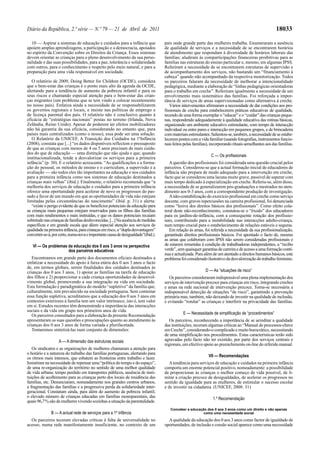 Diário da República, 2.ª série — N.º 79 — 21 de Abril de 2011                                                                                          18033

  10 — Aspirar a sistemas de educação e cuidados para a infância que               país onde grande parte das mulheres trabalha. Enumeraram a ausência
apoiem amplas aprendizagens, a participação e a democracia, apoiados               de qualidade de serviços e a necessidade de se encontrarem horários
no espírito da Convenção sobre os Direitos da Criança. Esses sistemas              de atendimento que respondam à diversidade de horários laborais das
devem orientar as crianças para o pleno desenvolvimento da sua perso-              famílias; aludiram às comparticipações financeiras proibitivas para as
nalidade e das suas possibilidades, para a paz, tolerância e solidariedade         famílias nas estruturas do ensino particular e, mesmo, em algumas IPSS.
com outros, para o conhecimento e respeito pelo meio natural, e para a             Referiram a necessidade de se encontrarem estruturas de supervisão e
preparação para uma vida responsável em sociedade.                                 de acompanhamento dos serviços, não bastando um “financiamento à
                                                                                   cabeça” quando não acompanhado da respectiva monitorização. Todos
   O relatório de 2009, Doing Better for Children (OCDE), considera                os parceiros falaram da necessidade de melhorar a intencionalidade
que o bem-estar das crianças é o ponto mais alto da agenda da OCDE,                pedagógica, mediante a elaboração de “linhas pedagógicas orientadoras
alertando para a tendência de aumento da pobreza infantil e para os                para o trabalho em creche”. Referiram igualmente a necessidade de um
seus riscos e chamando especial atenção para o bem-estar das crian-                envolvimento mais sistemático das famílias. Foi reforçada a impor-
ças migrantes (um problema que se tem vindo a colocar recentemente                 tância de serviços de amas supervisionadas como alternativa à creche.
no nosso país). Enfatiza ainda a necessidade de se responsabilizarem                  Vários intervenientes afirmaram a necessidade de dar condições aos pro-
os governos regionais e locais, e insiste nas políticas de emprego e               fissionais de creche para estabelecerem práticas educativas de qualidade,
de licença parental dos pais. O relatório não é conclusivo quanto à                tecendo de uma forma exemplar o “educar” e o “cuidar” das crianças peque-
eficácia de “estratégias nacionais” postas no terreno (Irlanda, Nova               nas, respondendo adequadamente à qualidade educativa das rotinas básicas,
Zelândia, Reino Unido). Apesar de poderem ter efeitos mobilizadores                organizando um ambiente educativo estimulante, com tempo de interacção
não há garantia da sua eficácia, considerando no entanto que, para                 individual ou entre pares e interacção em pequenos grupos, e de brincadeira
países mais centralizados (como o nosso), essa pode ser uma solução.               com materiais estimulantes. Salientou-se, também, a necessidade de se estabe-
   O Relatório da UNICEF, A Transição dos Cuidados na 1aInfância                   lecerem pontes com a vida familiar (usando fotografias, instrumentos funcio-
(2008), constata que [...] “os dados disponíveis reflectem o pressuposto           nais feitos pelas famílias), incorporando rituais semelhantes aos das famílias.
de que as crianças com menos de 4 ou 5 anos precisam de mais cuida-
dos do que de educação — uma distinção que não ajuda e que, quando
                                                                                                               C — Os profissionais
institucionalizada, tende a desvalorizar os serviços para a primeira
infância” (p. 30). E o relatório acrescenta: “As qualificações e a forma-             A questão dos profissionais foi considerada uma questão crucial pelos
ção do pessoal, os métodos de ensino e o curriculum, a supervisão e a              parceiros. Considerou-se que a actual formação inicial de educadores de
avaliação — são todos eles tão importantes na educação e nos cuidados              infância não prepara de modo adequado para a intervenção em creche,
para a primeira infância como nos sistemas de educação destinados a                facto que se considerou uma lacuna muito grave, passível de superar com
crianças mais velhas” (ibid.). Finalmente, o relatório recomenda que “a            mais tempo dedicado à especialização em creche. Referiu-se, além disso,
melhoria dos serviços de educação e cuidados para a primeira infância              a necessidade de se generalizarem pós-graduações e mestrados no aten-
oferece uma oportunidade para acelerar de novo os progressos do pas-               dimento aos 0-3 anos, com a correspondente produção de investigação.
sado a favor de um mundo em que as oportunidades de vida não estejam                  A não-contabilização do exercício profissional em creche como serviço
limitadas pelas circunstâncias do nascimento” (ibid. p. 31) e alerta:              docente, com graves repercussões na carreira profissional, foi denunciada
   “existe o perigo evidente de que os benefícios potenciais da educação para      como “lesiva dos direitos básicos dos profissionais”. Como efeito cola-
as crianças mais pequenas estejam reservados para os filhos das famílias           teral deste não-reconhecimento, constatou-se o “êxodo” dos educadores
com mais rendimentos e mais instruídas, e que os danos potenciais recaiam          para os jardins-de-infância, com a consequente rotação dos profissio-
sobretudo nas crianças de famílias desfavorecidas. [...] Na ausência de medidas    nais, contribuindo para a instabilidade nas interacções adulto-criança,
específicas e em grande escala que dêem especial atenção aos serviços de           num tempo crucial para o estabelecimento de relações estáveis e seguras.
qualidade na primeira infância, para crianças em risco, a “dupla desvantagem”         Em relação às amas, foi referida a necessidade da sua profissionalização,
converter-se-á, por certo, numa nova e importante causa de desigualdade”(ibid.).   garantindo direitos profissionais básicos. Foi apontado o facto de, mesmo
                                                                                   as amas que colaboram com IPSS não serem consideradas profissionais e
   VI — Os problemas da educação dos 0 aos 3 anos na perspectiva                   de estarem remetidas à condição de trabalhadoras independentes, a “recibo
                     dos parceiros educativos                                      verde”, sem quaisquer garantias de carreira e de acesso a uma formação contí-
                                                                                   nua e actualizada. Para além de um atentado a direitos humanos básicos, este
   Encontramos em grande parte dos documentos oficiais destinados a                problema foi considerado ilustrativo da desvalorização do trabalho feminino.
enfatizar a necessidade do apoio à faixa etária dos 0 aos 3 anos o facto
de, em termos globais, serem finalidades dos cuidados destinados às
crianças dos 0 aos 3 anos, 1) apoiar as famílias na tarefa de educação                                      D — As “situações de risco”
dos filhos e 2) proporcionar a cada criança oportunidades de desenvol-                Os parceiros consideraram indispensável uma plena implementação dos
vimento global, promovendo a sua integração na vida em sociedade.                  serviços de intervenção precoce para crianças em risco, integrando creches
Esta formulação é paradigmática do modelo “supletivo” da família que,              e amas na rede nacional de intervenção precoce. Torna-se necessária a
culturalmente, tem prevalecido na sociedade portuguesa. Sem contestar              indispensável detecção de situações “de risco”, garantindo a prevenção
essa função supletiva, acreditamos que a educação dos 0 aos 3 anos em              primária mas, também, não deixando de investir na qualidade de inclusão,
contextos exteriores à família tem um valor intrínseco, isto é, tem valor          e evitando “rotular” as crianças e interferir na privacidade das famílias.
em si. Estudos recentes têm demonstrado a importância das interacções
sociais e da vida em grupo nos primeiros anos de vida.
   Os parceiros consultados para a elaboração da presente Recomendação                        E — Necessidade de simplificação de “procedimentos”
apresentaram as suas questões e preocupações quanto ao atendimento às                 Os parceiros, reconhecendo a importância de se acreditar a qualidade
crianças dos 0 aos 3 anos de forma variada e plurifacetada.                        das instituições, teceram algumas críticas ao “Manual de processos-chave
   Tentaremos sintetizá-las num conjunto de dimensões:                             em Creche”, considerando-o complicado e muito burocrático, necessitando
                                                                                   de uma simplificação nos procedimentos. Estas características terão sido
                   A — A dimensão das estruturas sociais                           agravadas pelo facto não ter existido, por parte dos serviços centrais e
                                                                                   regionais, um efectivo apoio ao preenchimento on-line do referido manual.
   Os sindicatos e as organizações de mulheres chamaram a atenção para
o horário e a natureza do trabalho das famílias portuguesas, alertando para
os ritmos mais intensos, que esbatem as fronteiras entre trabalho e lazer.                                    VII — Recomendações
Insistiram na necessidade de repensar uma “política do tempo e do espaço”,            A tendência para serviços de educação e cuidados na primeira infância
de uma re-organização do território no sentido de uma melhor qualidade             comporta um enorme potencial positivo, nomeadamente: a possibilidade
de vida urbana: tempo perdido em transportes públicos, ausência de insti-          de proporcionar às crianças o melhor começo de vida possível, de li-
tuições de acolhimento para as crianças perto dos locais de residência das         mitar a criação precoce de desigualdades, de acelerar os progressos no
famílias, etc. Denunciaram, nomeadamente nos grandes centros urbanos,              sentido da igualdade para as mulheres, de estimular o sucesso escolar
a fragmentação das famílias e a progressiva perda da solidariedade inter-          e de investir na cidadania. (UNICEF, 2008: 31)
geracional. Constatam ainda, para além do aumento da pobreza infantil,
o elevado número de crianças educadas em famílias monoparentais, das                                            1.a Recomendação
quais 96,7 % são de mulheres vivendo sozinhas a situação da parentalidade.
                                                                                      Conceber a educação dos 0 aos 3 anos como um direito e não apenas
               B — A actual rede de serviços para a 1a infância                                         como uma necessidade social

  Os parceiros teceram elevadas críticas à falta de universalidade no                A qualidade da educação dos 0 aos 3 anos como factor de igualdade de
acesso, numa rede manifestamente insuficiente, no contexto de um                   oportunidades, de inclusão e coesão social aparece como uma necessidade
 