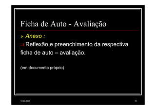 Ficha de Auto - Avaliação
   Anexo :
   Reflexão e preenchimento da respectiva
ficha de auto – avaliação.

(em documento próprio)




13-04-2008                                  16
 