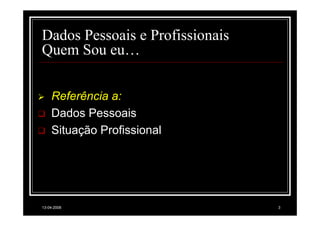 Dados Pessoais e Profissionais
Quem Sou eu…

    Referência a:
    Dados Pessoais
    Situação Profissional




13-04-2008                       3
 