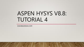 ASPEN HYSYS V8.8:
TUTORIAL 4
SHAHBAZIDEAS.COM
 