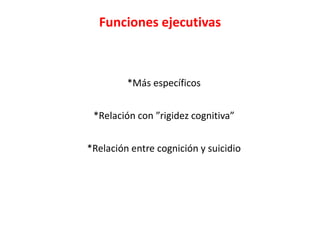 Funciones ejecutivas
*Más específicos
*Relación con ”rigidez cognitiva”
*Relación entre cognición y suicidio
 