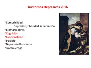 Trastornos Depresivos 2016
*Comorbilidad:
Depresión, obesidad, inflamación
*Biomarcadores
*Cognición
*Funcionalidad
*Suicidio
*Depresión Resistente
*Tratamientos
 