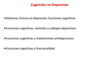Cognición en Depresion
●Síntomas clínicos en depresión: funciones cognitivas
●Funciones cognitivas, remisión y subtipos depresivos
●Funciones cognitivas y tratamientos antidepresivos
●Funciones cognitivas y funcionalidad
 