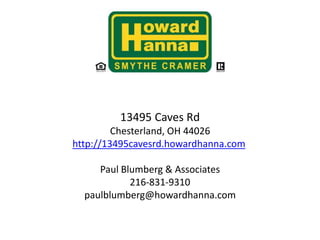 13495 Caves RdChesterland, OH 44026 http://13495cavesrd.howardhanna.com  Listed by:Paul Blumberg, Realtor216-831-9310paulblumberg@howardhanna.com 