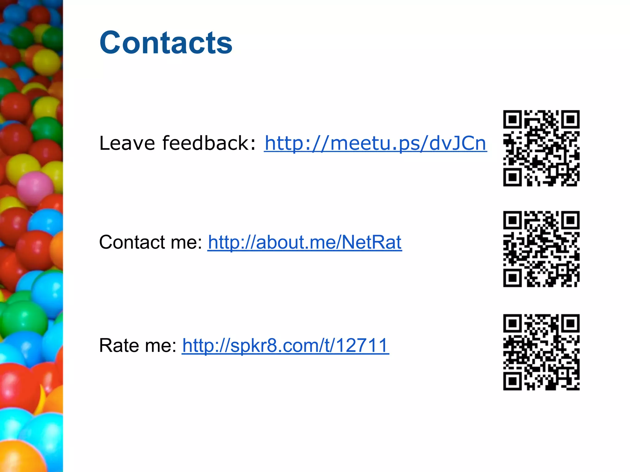 Contacts


Leave feedback: http://meetu.ps/dvJCn




Contact me: http://about.me/NetRat




Rate me: http://spkr8.com/t/12711
 