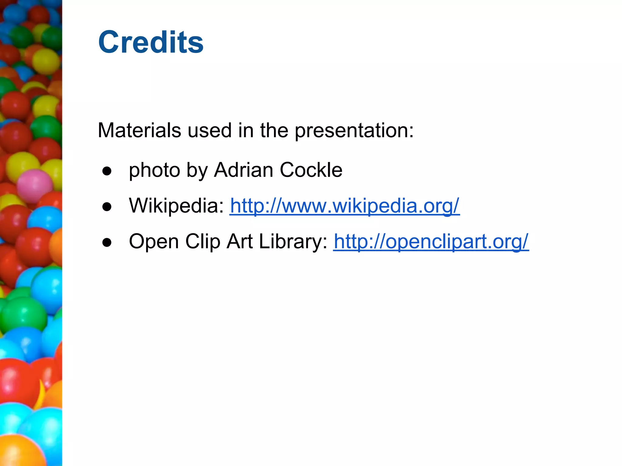 Credits

Materials used in the presentation:
● photo by Adrian Cockle
● Wikipedia: http://www.wikipedia.org/
● Open Clip Art Library: http://openclipart.org/
 