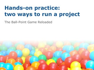 Hands-on practice:
two ways to run a project
The Ball-Point Game Reloaded
 
