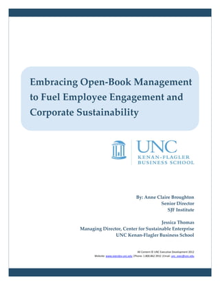 By: Anne Claire Broughton
Senior Director
SJF Institute
Jessica Thomas
Managing Director, Center for Sustainable Enterprise
UNC Kenan-Flagler Business School
All Content © UNC Executive Development 2012
Website: www.execdev.unc.edu |Phone: 1.800.862.3932 |Email: unc_exec@unc.edu
Embracing Open-Book Management
to Fuel Employee Engagement and
Corporate Sustainability
 