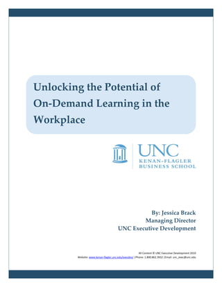 By: Jessica Brack
Managing Director
UNC Executive Development
All Content © UNC Executive Development 2010
Website: www.kenan-flagler.unc.edu/execdev/ |Phone: 1.800.862.3932 |Email: unc_exec@unc.edu
Unlocking the Potential of
On-Demand Learning in the
Workplace
 
