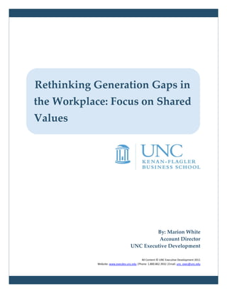 Rethinking Generation Gaps in
the Workplace: Focus on Shared
Values




                                             By: Marion White
                                              Account Director
                                    UNC Executive Development

                                            All Content © UNC Executive Development 2011
            Website: www.execdev.unc.edu |Phone: 1.800.862.3932 |Email: unc_exec@unc.edu
 