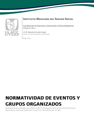 Descripción de las actividades que se llevan a cabo en la Delegación Jalisco para la atención de Grupos
Organizados y eventos de capacitación, así como sus lineamientos que los rigen.
 
