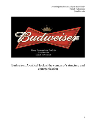 Group Organizational Analysis: Budweiser
Mariah McCormick
Joey Dorazio
1
Budweiser: A critical look at the company’s structure and
communication
 