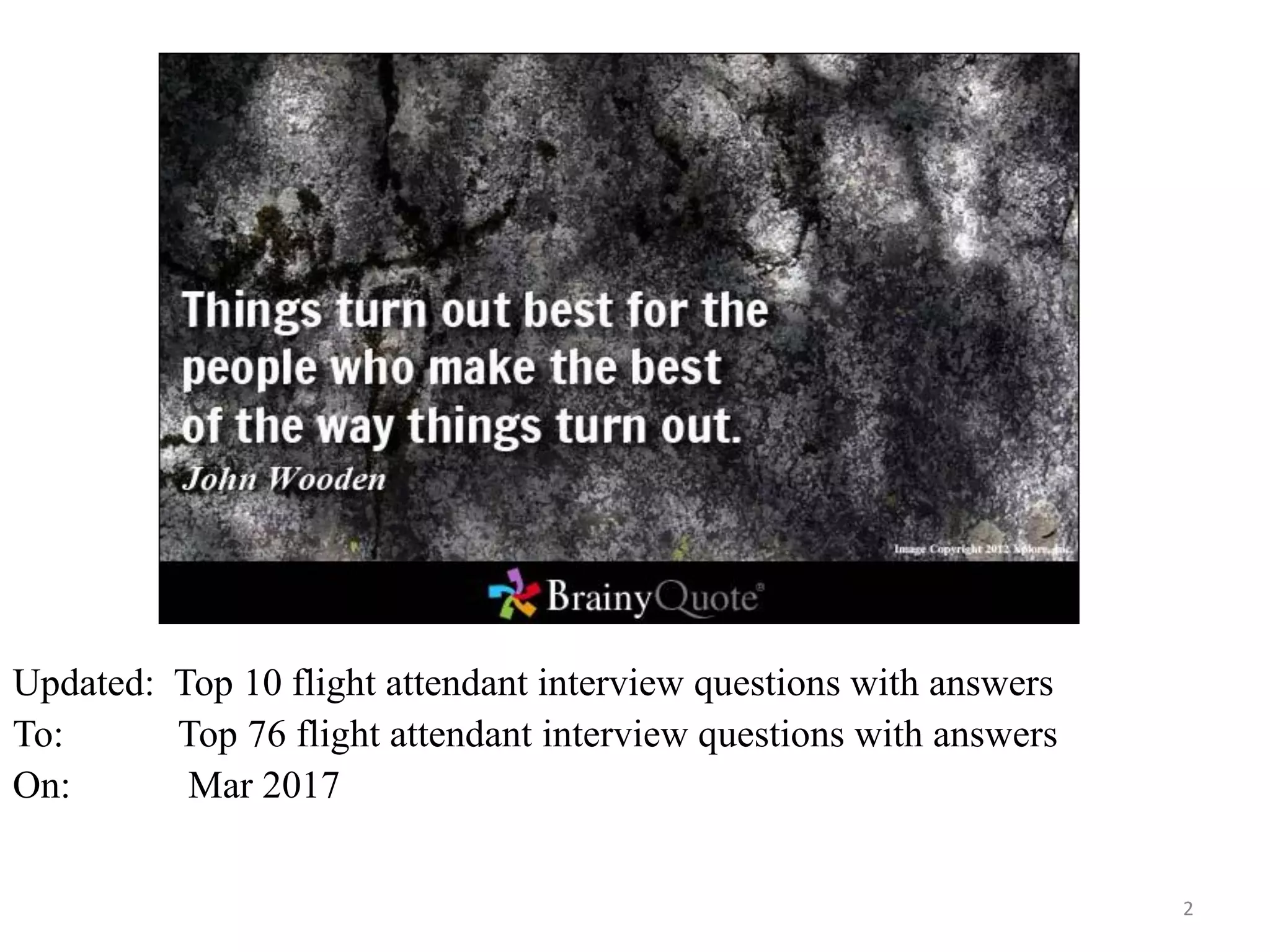 2
First edition: Top 10 flight attendant interview questions and answers
Second edition: 88 flight attendant interview questions and answers
On: Mar 2017
Souce: FlightAttendant247.info
 
