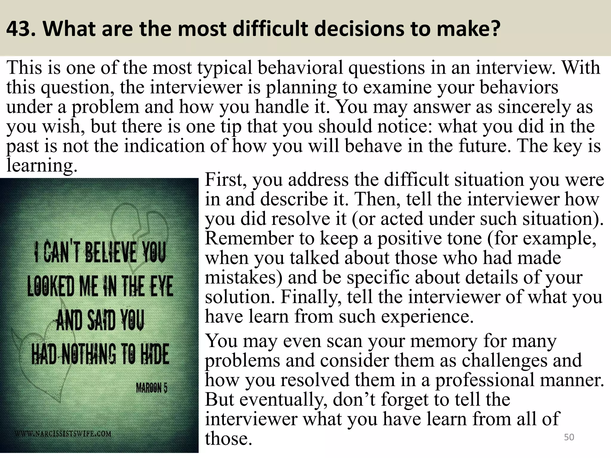 43. What did you like or
dislike about your previous
job?
Do not be too negative when
answering the question about
your dislike of your previous job.
Surely you do not want the
interviewer to think that they will
receive the same negative
comments about the new position
or the company from you when
you leave it, in case you are
offered this job. It is helpful when
you talk about yourself and what
you will do in the new position.
50Souce: FlightAttendant247.info
Are you cat lovers? Collection: top
28 cat lover tshirts is for you:
https://www.facebook.com/Top-28-
tshirts-for-cat-lovers-
246614355802731/
 