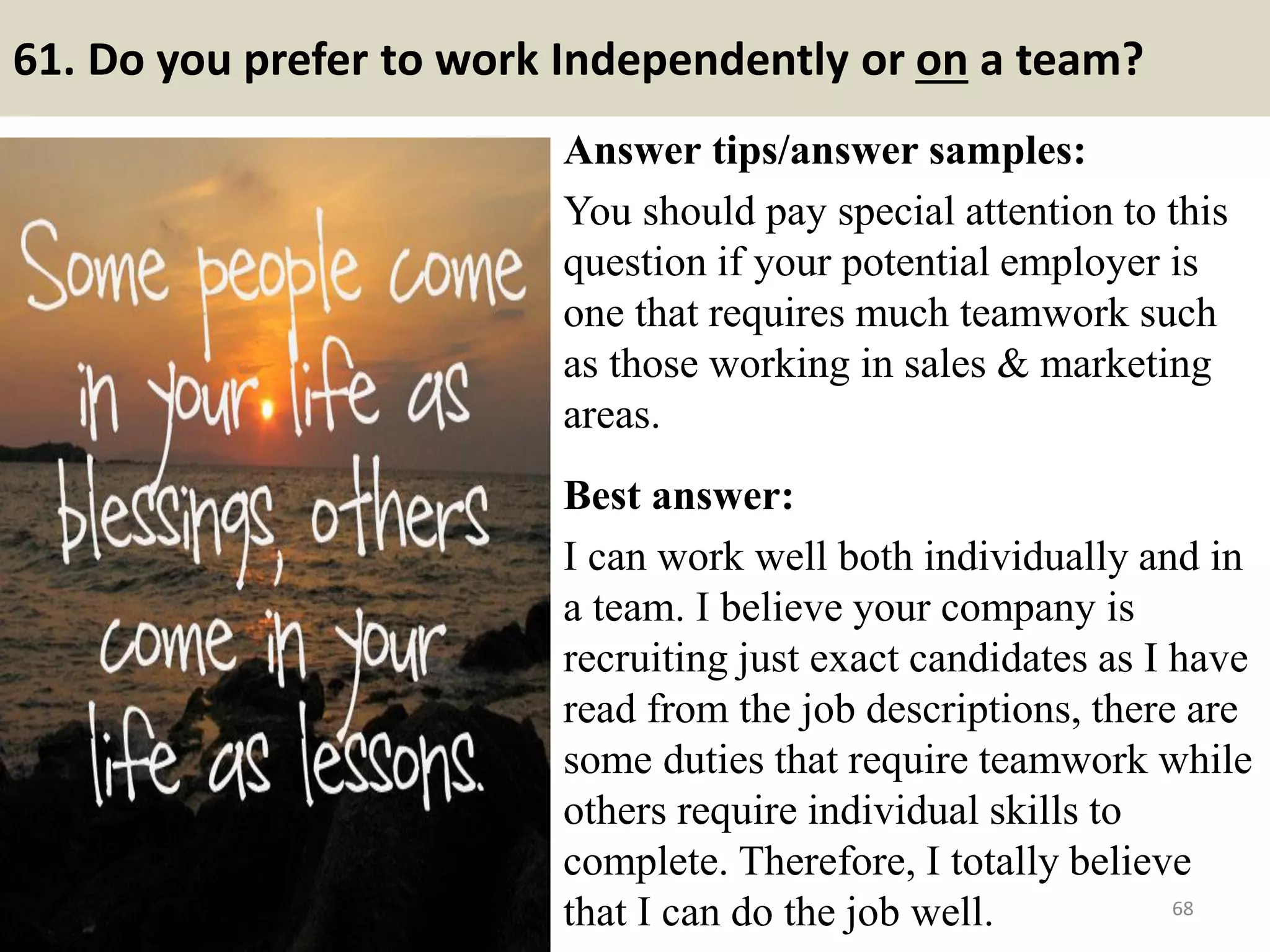 61. Tell me about a
suggestion you have made?
Have a good one ready. Be
sure and use a suggestion that
was accepted and was then
considered successful. One
related to the type of work
applied for is a real plus.
This is a behavioral question
that is exploring your
initiative. You need to think
about a situation when you
came up with an improvement
or change to an existing
system or work process.
68
Do you love Model Train? This is a
good useful material for you:
http://modeltraintips247.blogspot.com/
2017/04/free-ebook-18-model-train-
tips-for-beginners.html
 