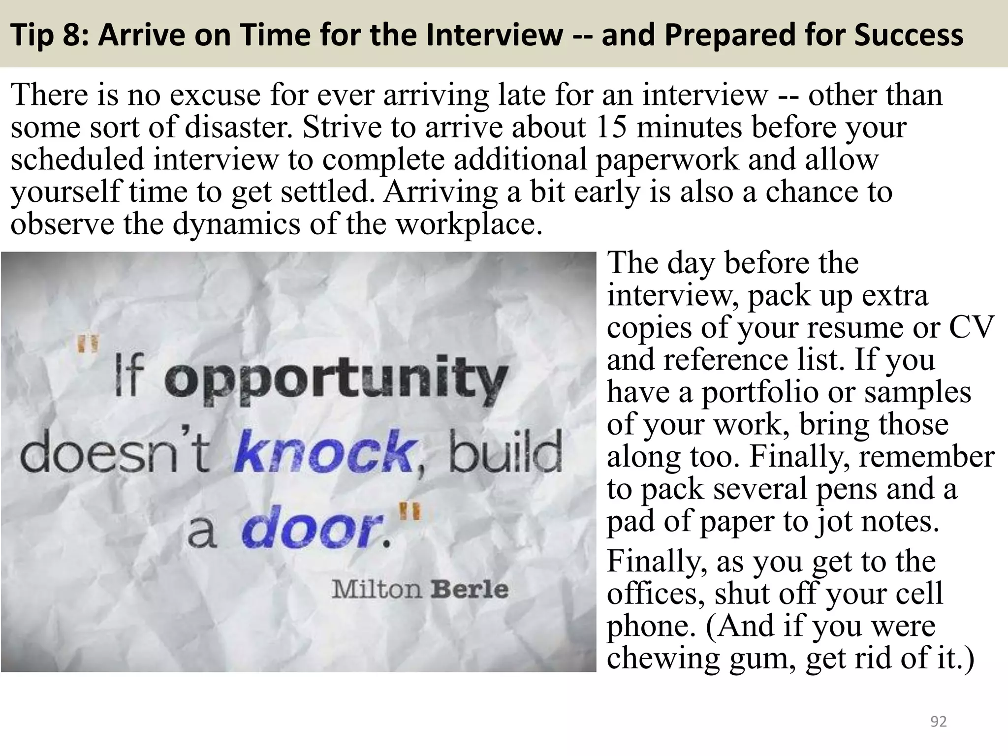 85. Give an example of change in the workplace and how
you handled this?
If you have managed change in the
workplace, this is an ideal question to
illustrate all your skills and abilities. If
not, answer in a way which
demonstrates your flexibility and the
positive manner in which you meet
challenges.
92
 