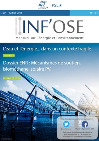 http://eleves-ose.cma.mines-paristech.fr/
@mastereose Mastère Spécialisé OSE
Retrouvez tous les numéros sur le
site des élèves, et l’actualité du
mastère sur Twitter et Facebook !
L’eau et l’énergie... dans un contexte fragile
>>> page 28
Dossier ENR : Mécanismes de soutien,
biométhane, solaire PV...
>>> page 12, 17, 20...
Mensuel sur l’énergie et l’environnement
N° 134Juin - Juillet 2018
© shutterstock
 