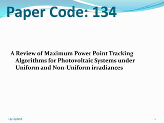 Paper Code: 134
A Review of Maximum Power Point Tracking
Algorithms for Photovoltaic Systems under
Uniform and Non-Uniform irradiances

12/10/2013

1

 