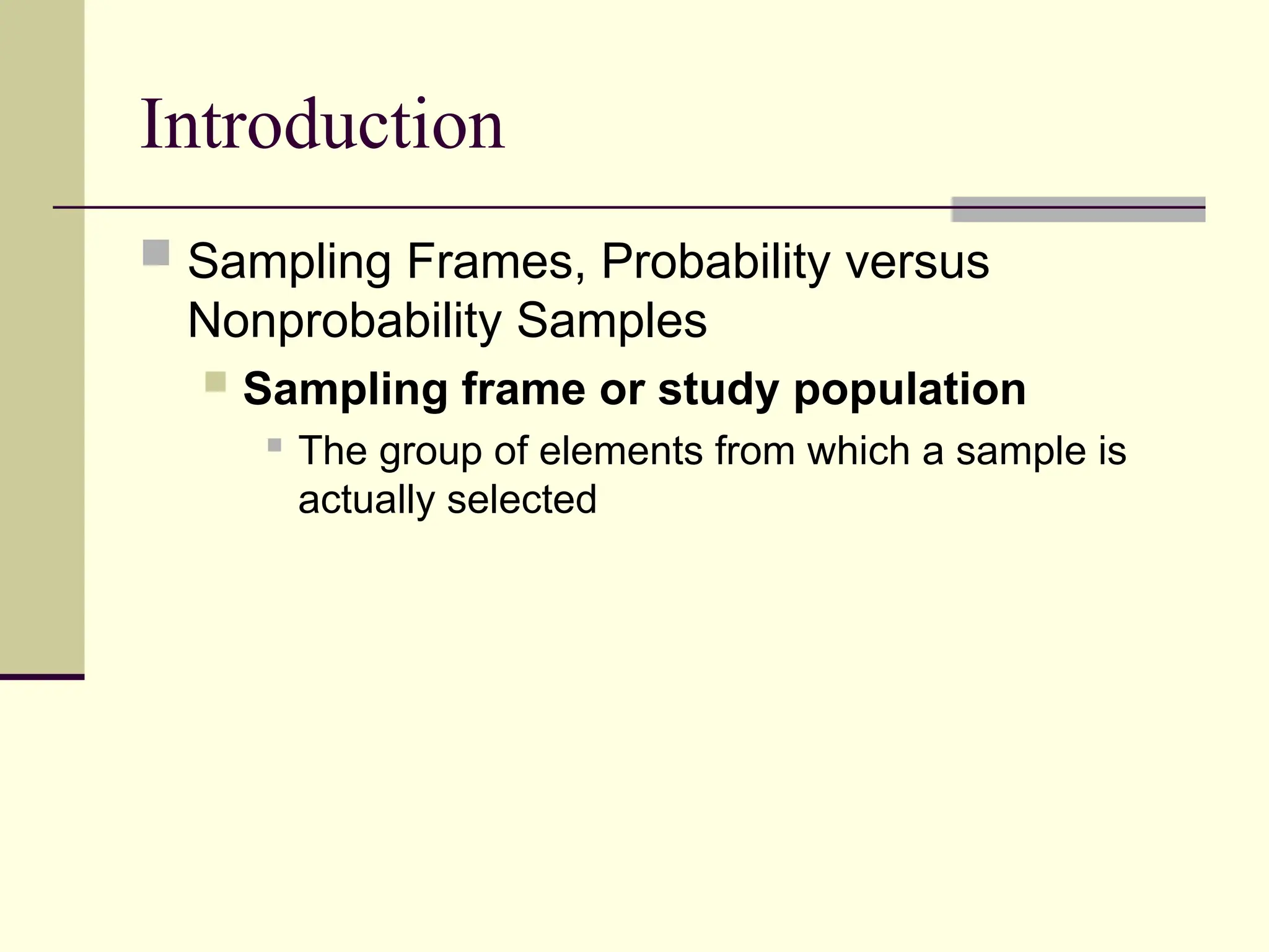 Introduction
 Sampling Frames, Probability versus
Nonprobability Samples
 Sampling frame or study population

The group of elements from which a sample is
actually selected
 