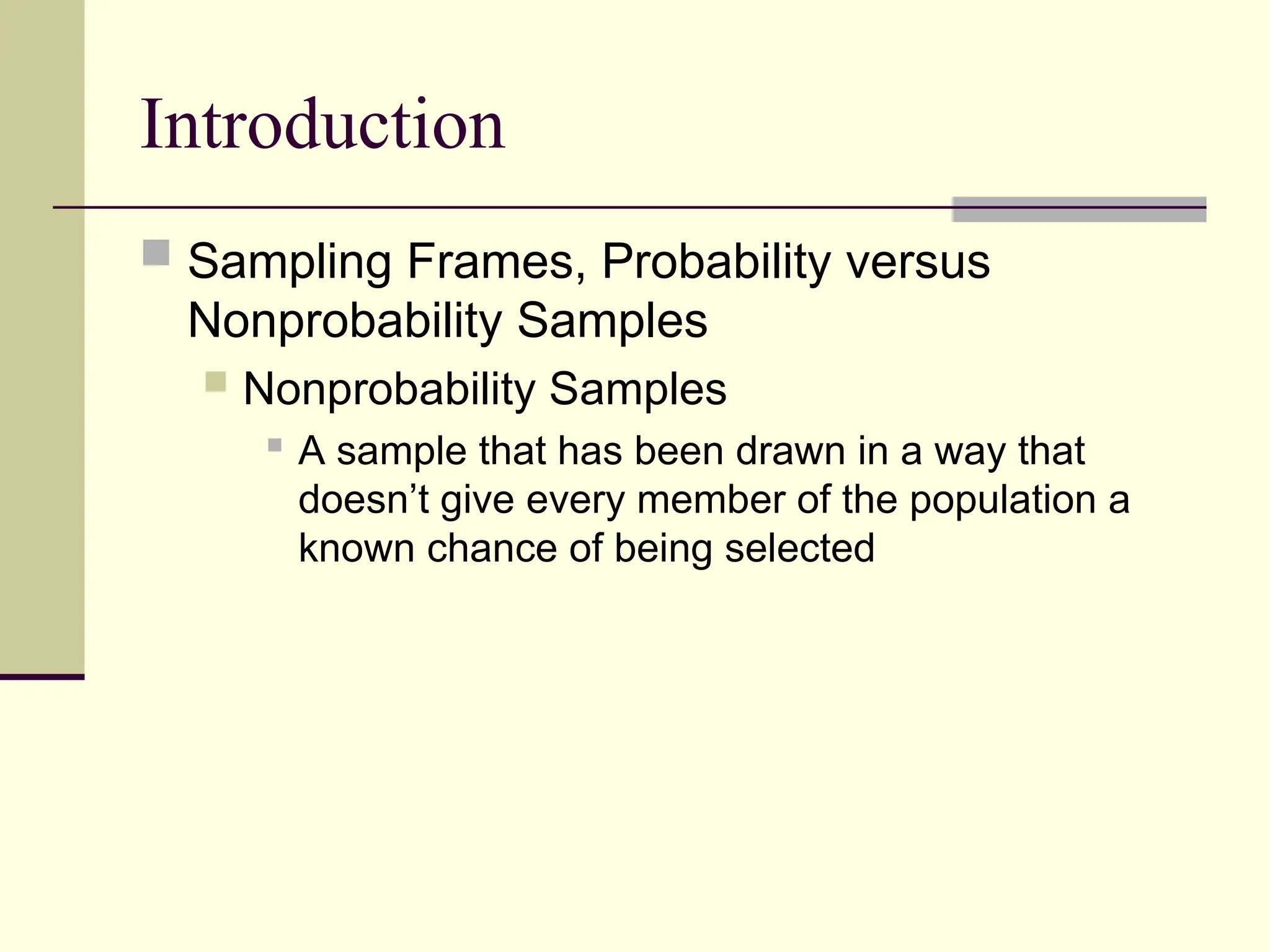Introduction
 Sampling Frames, Probability versus
Nonprobability Samples
 Nonprobability Samples

A sample that has been drawn in a way that
doesn’t give every member of the population a
known chance of being selected
 