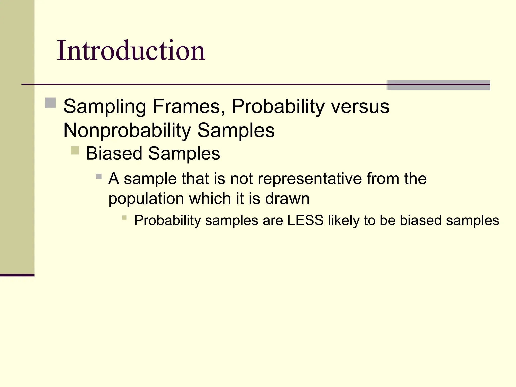 Introduction
 Sampling Frames, Probability versus
Nonprobability Samples
 Biased Samples
 A sample that is not representative from the
population which it is drawn
 Probability samples are LESS likely to be biased samples
 