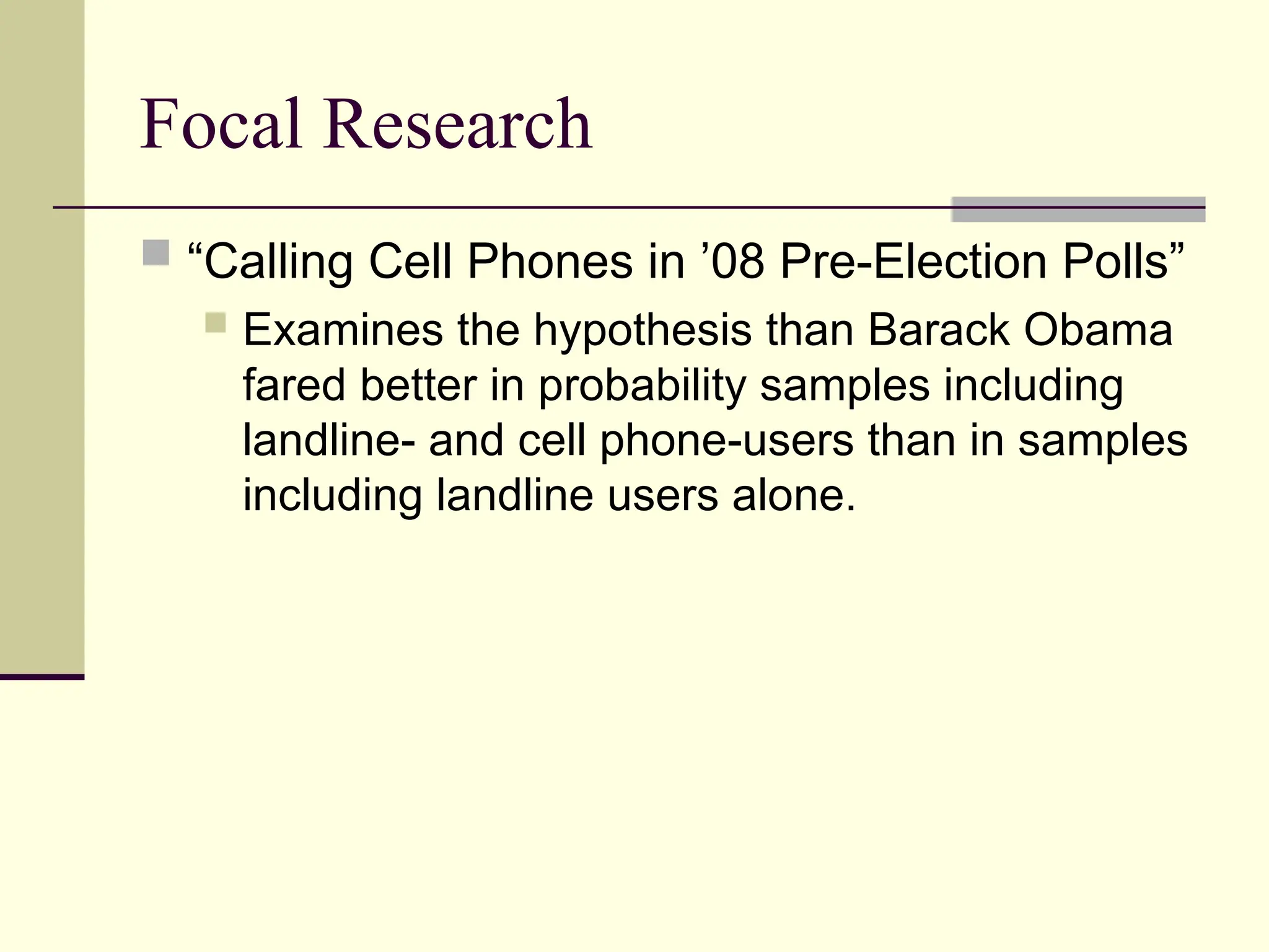 Focal Research
 “Calling Cell Phones in ’08 Pre-Election Polls”
 Examines the hypothesis than Barack Obama
fared better in probability samples including
landline- and cell phone-users than in samples
including landline users alone.
 
