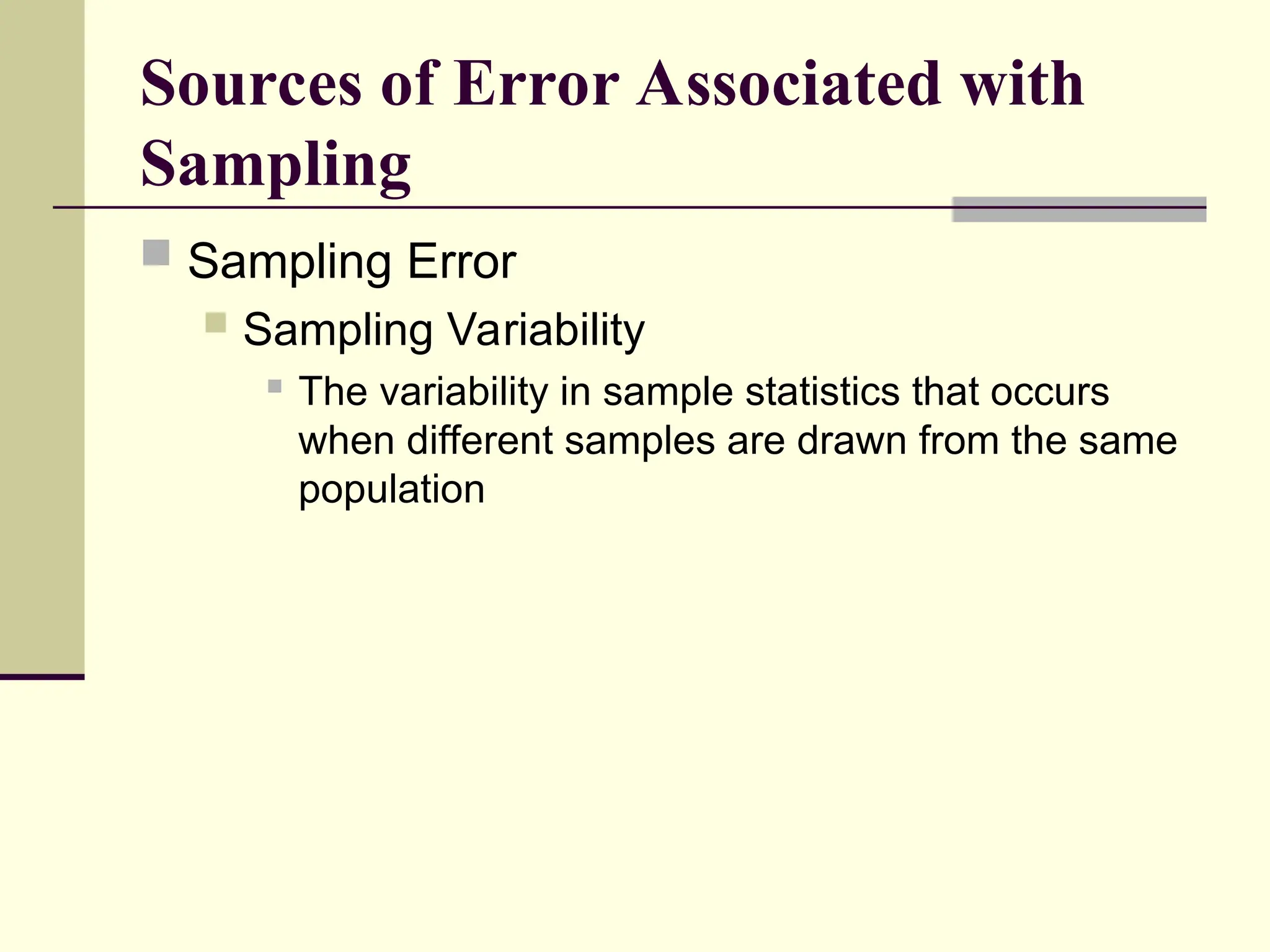 Sources of Error Associated with
Sampling
 Sampling Error
 Sampling Variability
 The variability in sample statistics that occurs
when different samples are drawn from the same
population
 