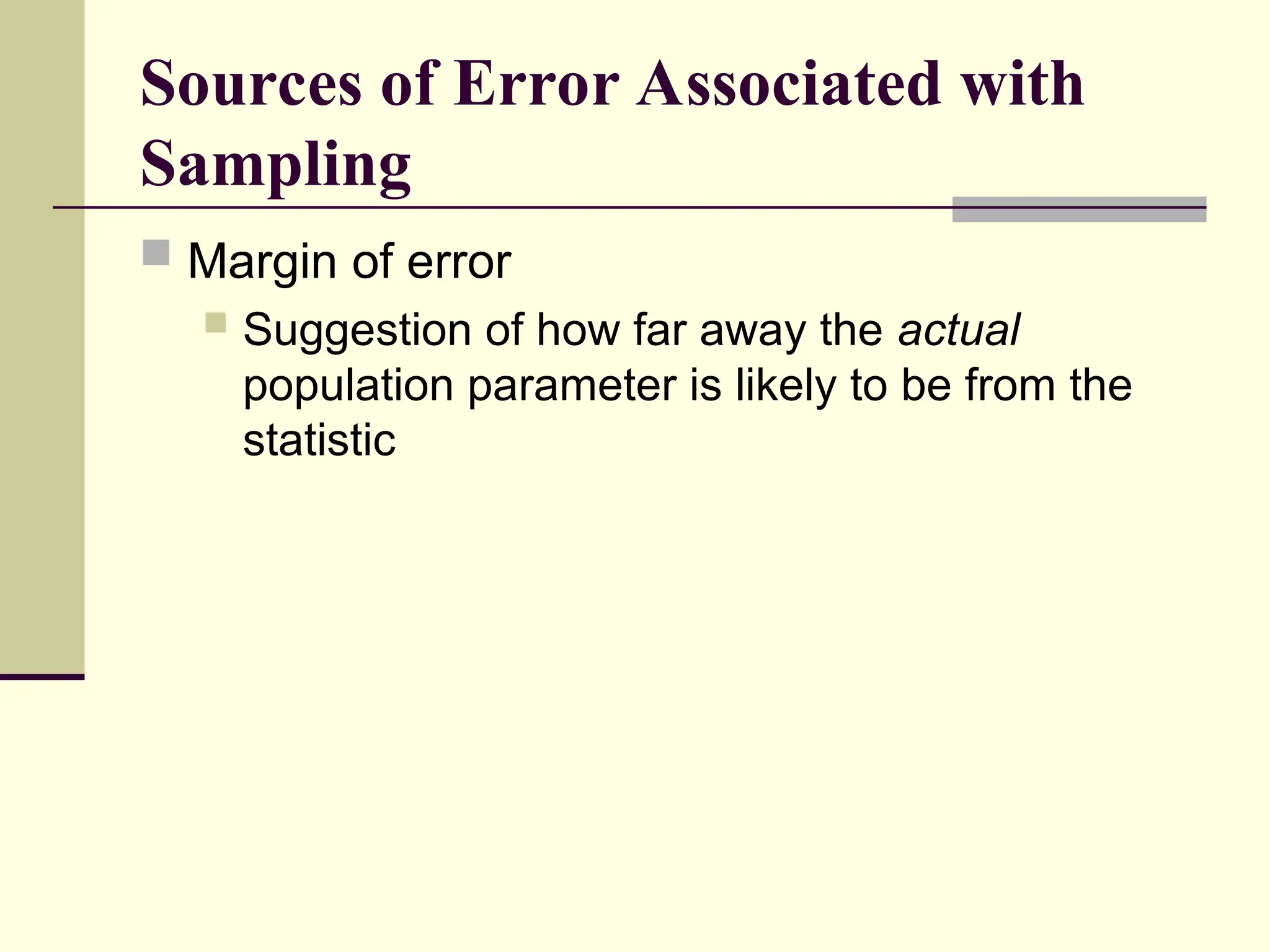 Sources of Error Associated with
Sampling
 Margin of error
 Suggestion of how far away the actual
population parameter is likely to be from the
statistic
 