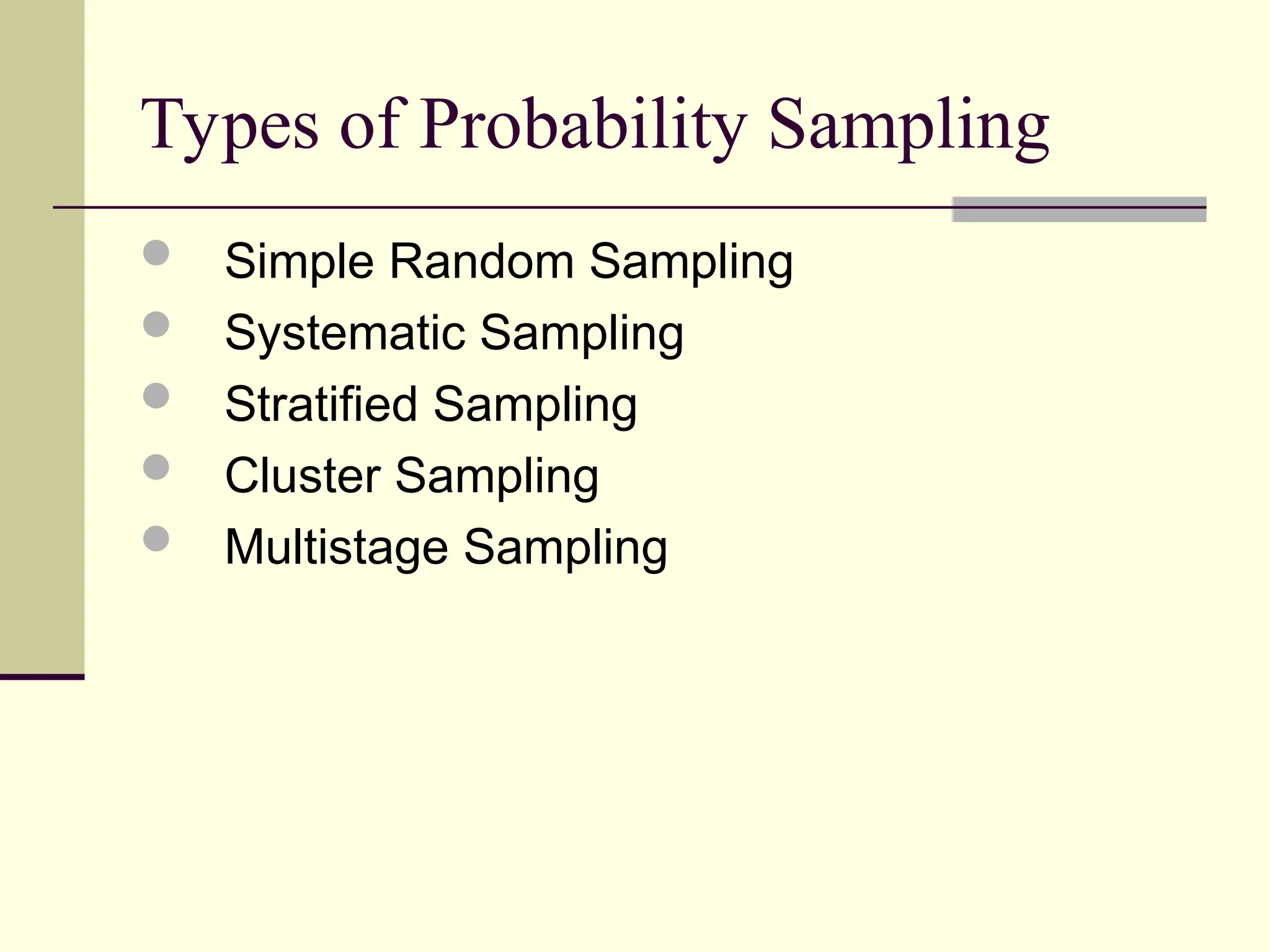 Types of Probability Sampling
 Simple Random Sampling
 Systematic Sampling
 Stratified Sampling
 Cluster Sampling
 Multistage Sampling
 