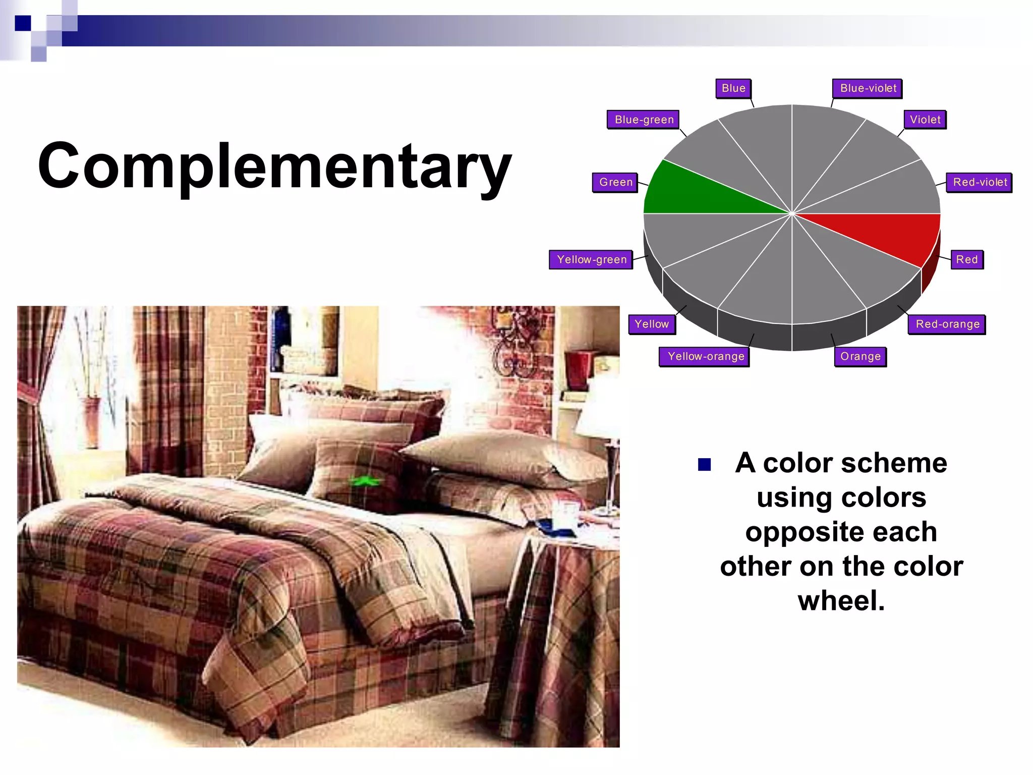 Complementary
 A color scheme
using colors
opposite each
other on the color
wheel.
Red-violet
Violet
Blue-violet
Blue
Blue-green
Green
Yellow-green
Yellow
Yellow-orange Orange
Red-orange
Red
 